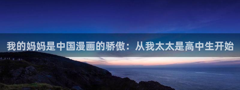 歪歪漫画免费漫：我的妈妈是中国漫画的骄傲：从我太太是高中生开始